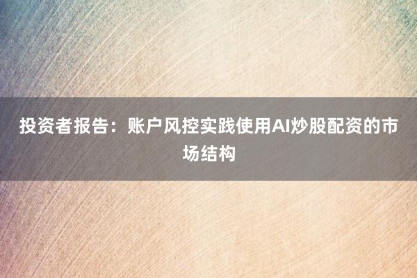 投资者报告：账户风控实践使用AI炒股配资的市场结构