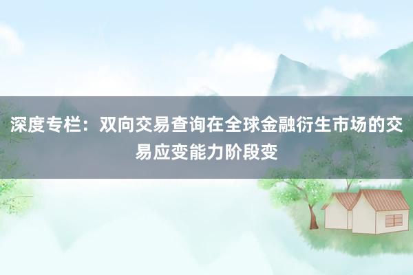 深度专栏：双向交易查询在全球金融衍生市场的交易应变能力阶段变