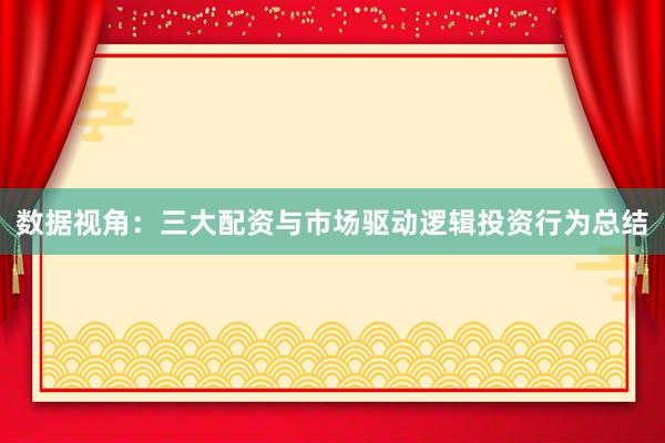 数据视角：三大配资与市场驱动逻辑投资行为总结