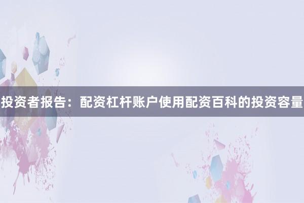 投资者报告：配资杠杆账户使用配资百科的投资容量