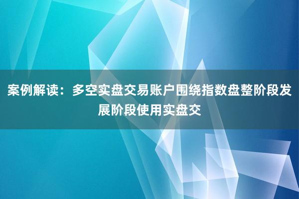 案例解读：多空实盘交易账户围绕指数盘整阶段发展阶段使用实盘交
