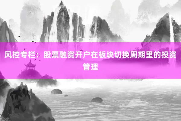 风控专栏：股票融资开户在板块切换周期里的投资管理