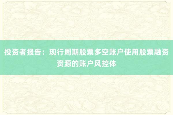 投资者报告：现行周期股票多空账户使用股票融资资源的账户风控体