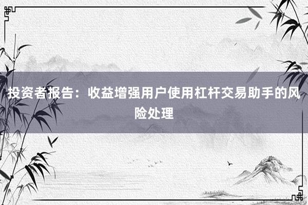 投资者报告：收益增强用户使用杠杆交易助手的风险处理