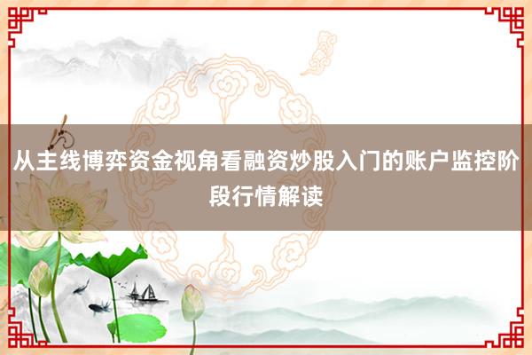 从主线博弈资金视角看融资炒股入门的账户监控阶段行情解读