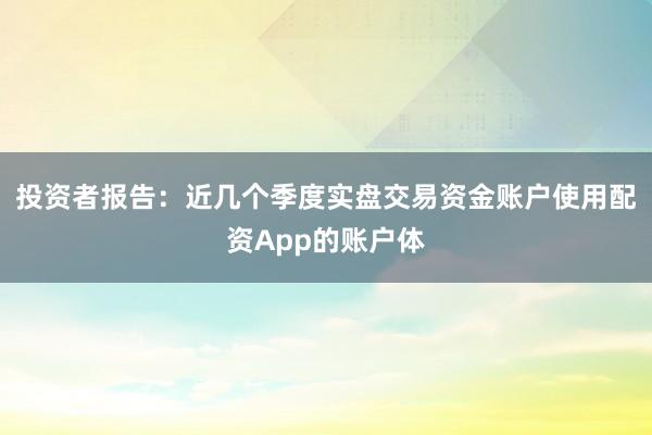 投资者报告：近几个季度实盘交易资金账户使用配资App的账户体