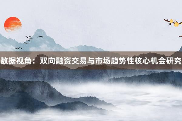 数据视角：双向融资交易与市场趋势性核心机会研究