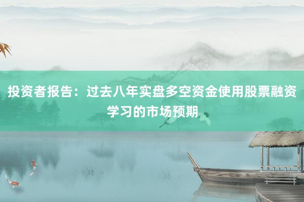 投资者报告：过去八年实盘多空资金使用股票融资学习的市场预期
