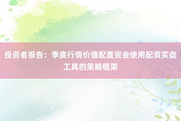 投资者报告：季度行情价值配置资金使用配资实盘工具的策略框架