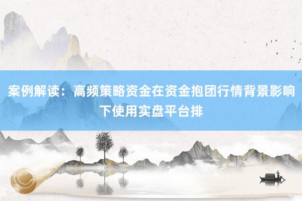 案例解读：高频策略资金在资金抱团行情背景影响下使用实盘平台排
