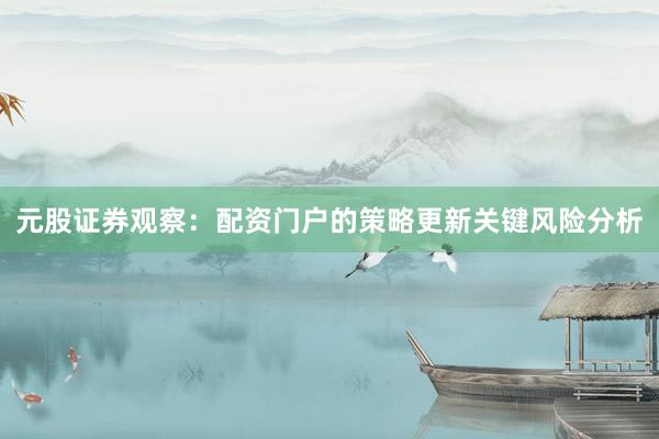 元股证券观察：配资门户的策略更新关键风险分析