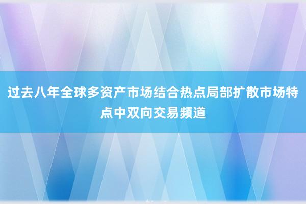 过去八年全球多资产市场结合热点局部扩散市场特点中双向交易频道