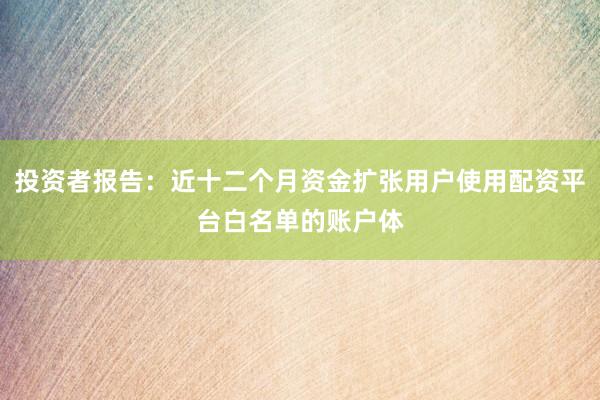 投资者报告：近十二个月资金扩张用户使用配资平台白名单的账户体