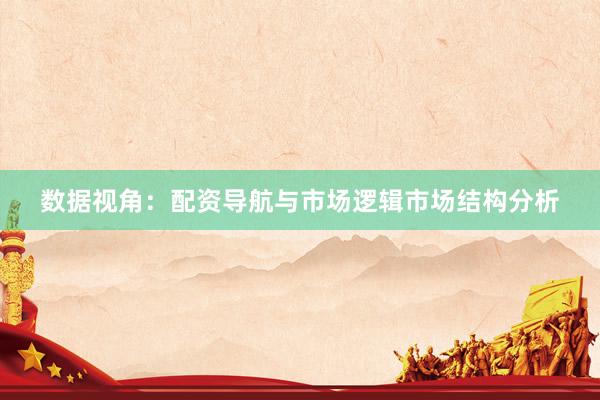 数据视角：配资导航与市场逻辑市场结构分析