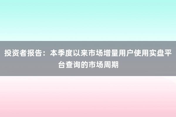 投资者报告：本季度以来市场增量用户使用实盘平台查询的市场周期