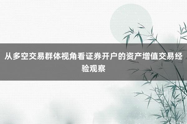 从多空交易群体视角看证券开户的资产增值交易经验观察