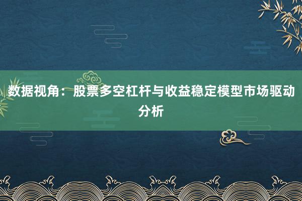 数据视角：股票多空杠杆与收益稳定模型市场驱动分析