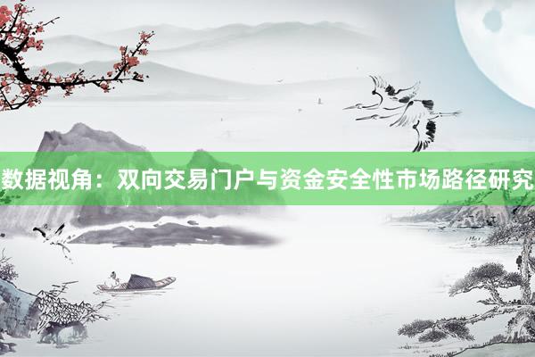 数据视角：双向交易门户与资金安全性市场路径研究