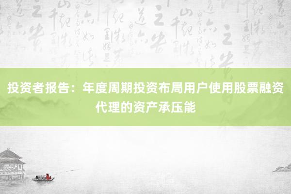 投资者报告：年度周期投资布局用户使用股票融资代理的资产承压能