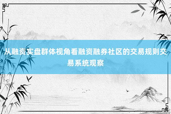 从融资实盘群体视角看融资融券社区的交易规则交易系统观察