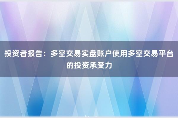 投资者报告：多空交易实盘账户使用多空交易平台的投资承受力