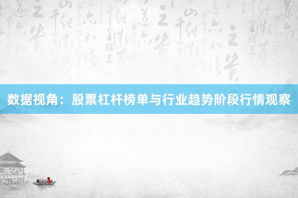 数据视角：股票杠杆榜单与行业趋势阶段行情观察