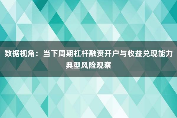 数据视角：当下周期杠杆融资开户与收益兑现能力典型风险观察