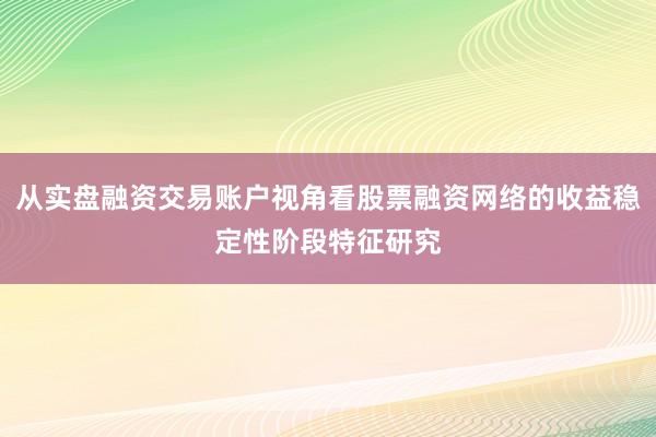 从实盘融资交易账户视角看股票融资网络的收益稳定性阶段特征研究
