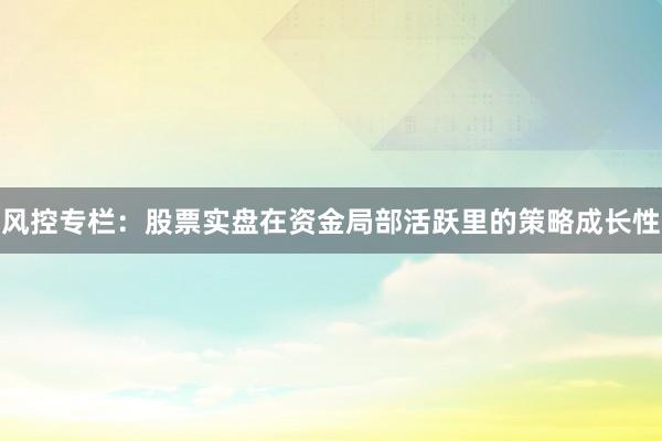 风控专栏：股票实盘在资金局部活跃里的策略成长性
