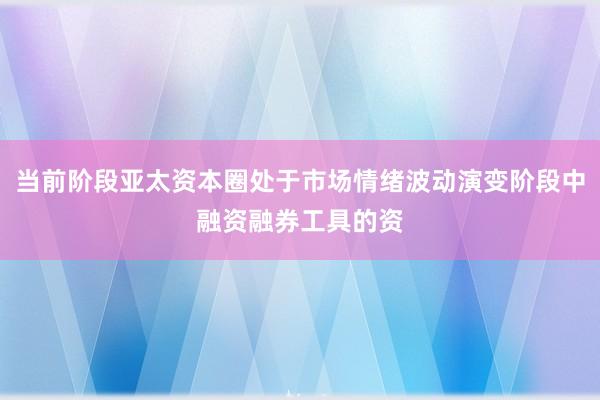 当前阶段亚太资本圈处于市场情绪波动演变阶段中融资融券工具的资