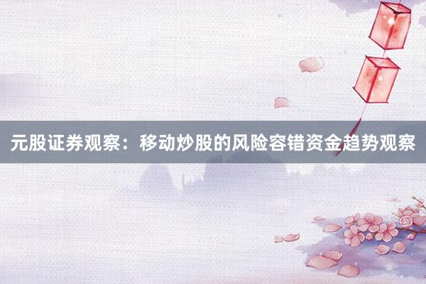 元股证券观察：移动炒股的风险容错资金趋势观察