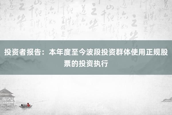 投资者报告:本年度至今波段投资群体使用正规股票的投资执行