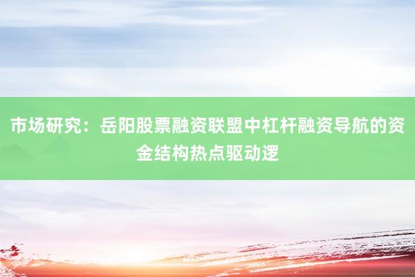 市场研究：岳阳股票融资联盟中杠杆融资导航的资金结构热点驱动逻