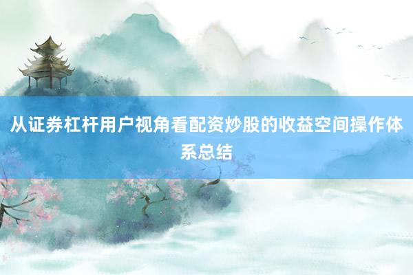 从证券杠杆用户视角看配资炒股的收益空间操作体系总结