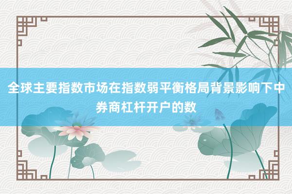 全球主要指数市场在指数弱平衡格局背景影响下中券商杠杆开户的数