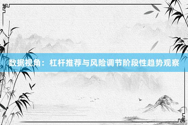 数据视角：杠杆推荐与风险调节阶段性趋势观察