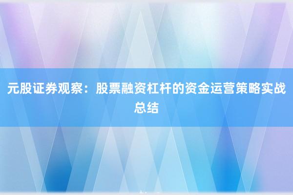 元股证券观察：股票融资杠杆的资金运营策略实战总结