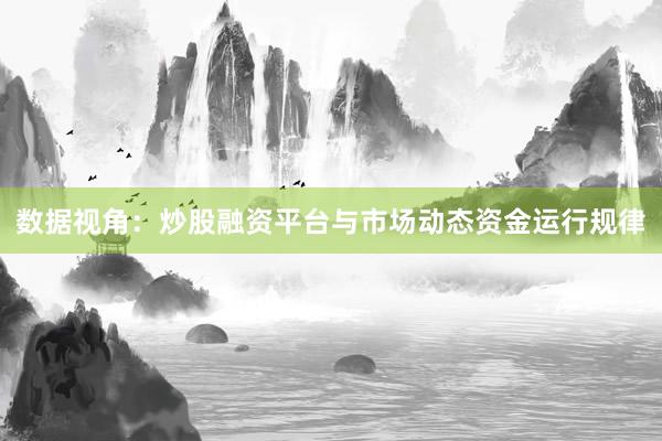 数据视角：炒股融资平台与市场动态资金运行规律