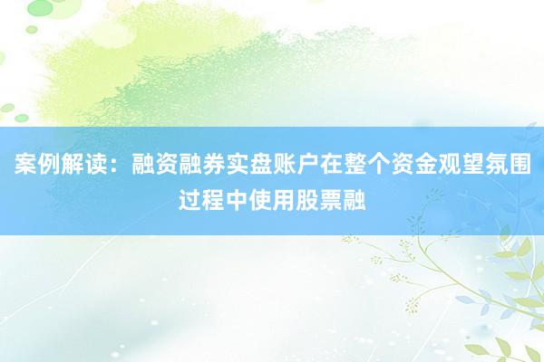 案例解读：融资融券实盘账户在整个资金观望氛围过程中使用股票融