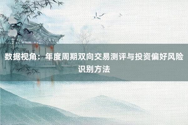 数据视角：年度周期双向交易测评与投资偏好风险识别方法
