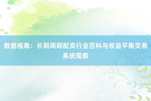 数据视角：长期周期配资行业百科与收益平衡交易系统观察