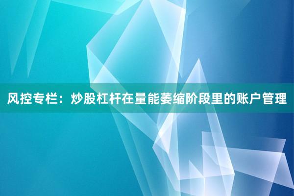 风控专栏：炒股杠杆在量能萎缩阶段里的账户管理