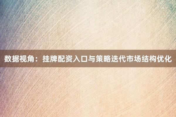 数据视角：挂牌配资入口与策略迭代市场结构优化