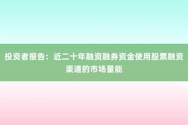投资者报告：近二十年融资融券资金使用股票融资渠道的市场量能