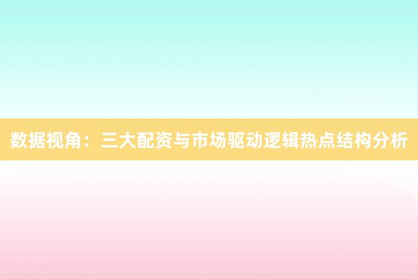 数据视角：三大配资与市场驱动逻辑热点结构分析