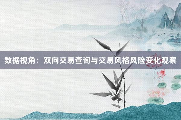 数据视角：双向交易查询与交易风格风险变化观察