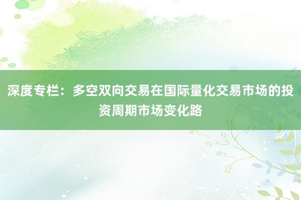 深度专栏：多空双向交易在国际量化交易市场的投资周期市场变化路