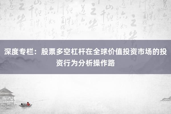 深度专栏：股票多空杠杆在全球价值投资市场的投资行为分析操作路