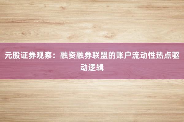 元股证券观察：融资融券联盟的账户流动性热点驱动逻辑