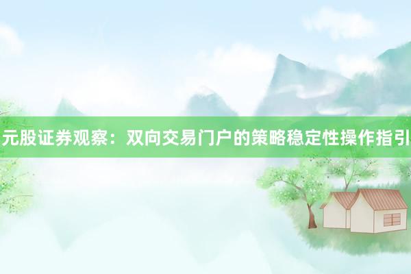元股证券观察：双向交易门户的策略稳定性操作指引